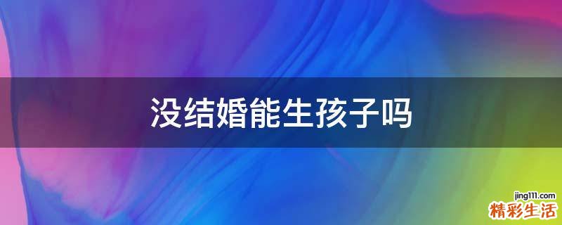 没结婚能生孩子吗