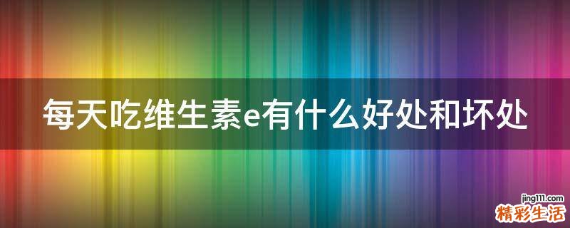 每天吃维生素e有什么好处和坏处