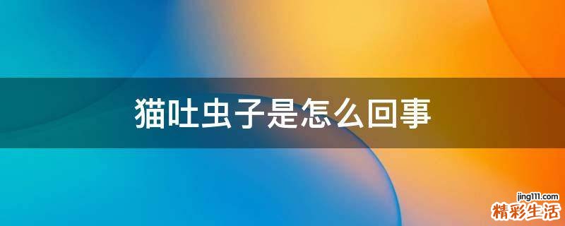 猫吐虫子是怎么回事