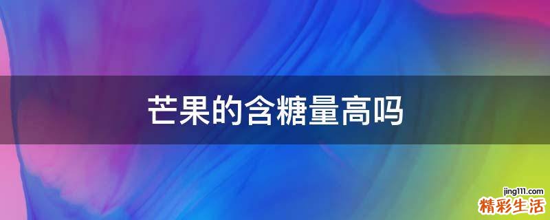芒果的含糖量高吗