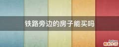 铁路旁边的房子能买吗