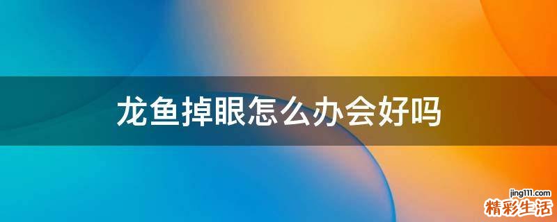 龙鱼掉眼怎么办会好吗