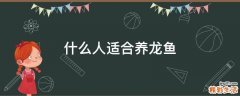 什么人适合养龙鱼