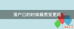 落户口的时候籍贯变更吗