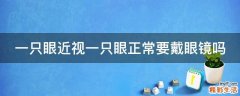 一只眼近视一只眼正常要戴眼镜吗