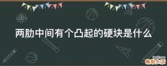 两肋中间有个凸起的硬块是什么