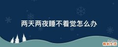 两天两夜睡不着觉怎么办