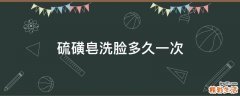 硫磺皂洗脸多久一次