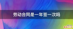 劳动合同是一年签一次吗