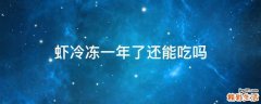 虾冷冻一年了还能吃吗