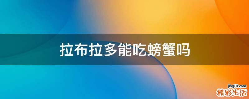 拉布拉多能吃螃蟹吗
