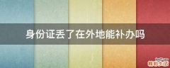 身份证丢了在外地能补办吗
