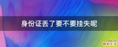 身份证丢了要不要挂失呢
