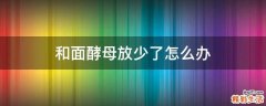 和面酵母放少了怎么办