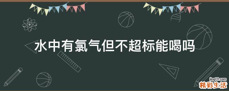 水中有氯气但不超标能喝吗