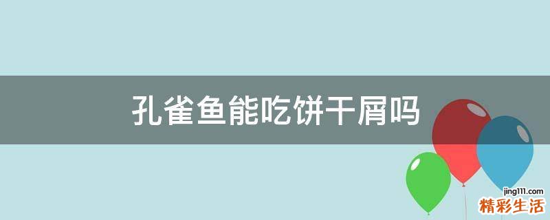 孔雀鱼能吃饼干屑吗