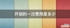 开锁的一次费用是多少