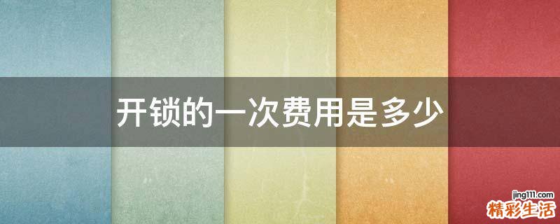 开锁的一次费用是多少
