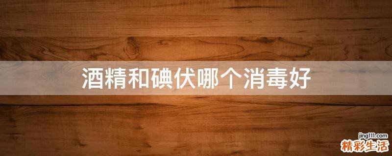 酒精和碘伏哪个消毒好