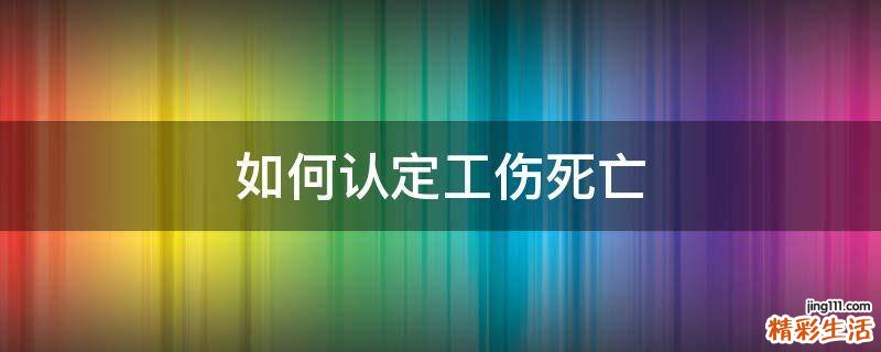 如何认定工伤死亡