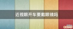 近视眼开车要戴眼镜吗
