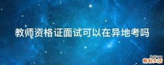 教师资格证面试可以在异地考吗