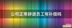 公司正常辞退员工有补偿吗