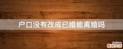 户口没有改成已婚能离婚吗