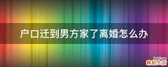 户口迁到男方家了离婚怎么办