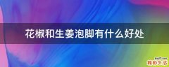 花椒和生姜泡脚有什么好处