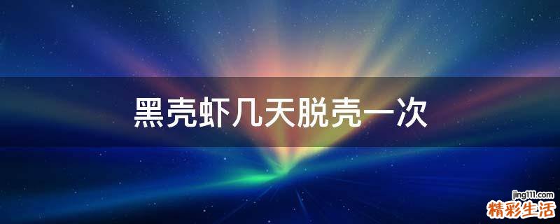 黑壳虾几天脱壳一次