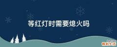 等红灯时需要熄火吗