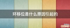 环移位是什么原因引起的
