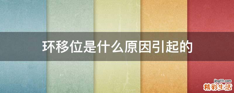 环移位是什么原因引起的