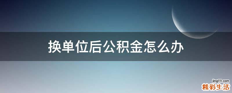 换单位后公积金怎么办