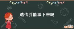 遗传胖能减下来吗