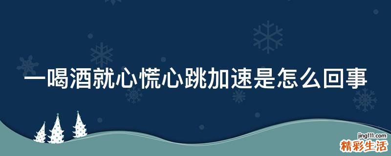 一喝酒就心慌心跳加速是怎么回事