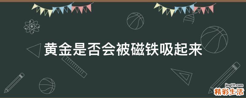 黄金是否会被磁铁吸起来