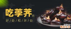 吃荸荠的好处和坏处 荸荠吃多了有坏处吗