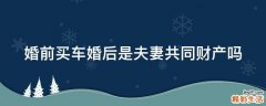 婚前买车婚后是夫妻共同财产吗