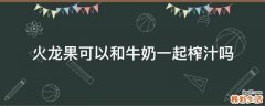 火龙果可以和牛奶一起榨汁吗