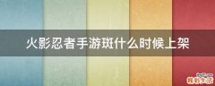 火影忍者手游斑什么时候上架