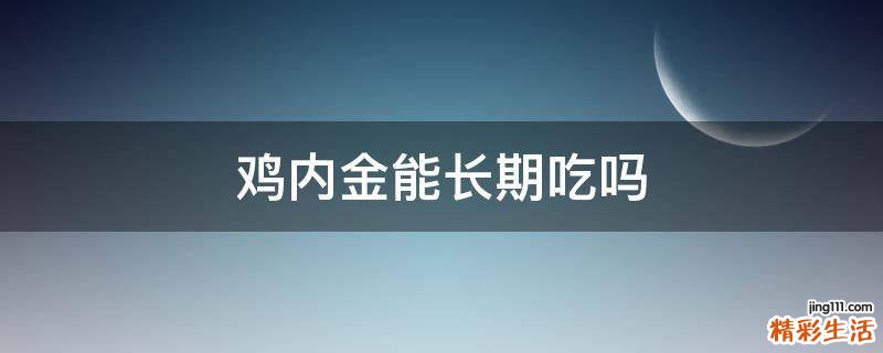 鸡内金能长期吃吗