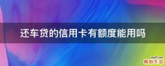 还车贷的信用卡有额度能用吗
