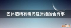 固体酒精有毒吗经常接触会有事