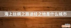 海上丝绸之路途经之地是什么城市