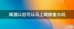 喝酒以后可以马上喝蜂蜜水吗