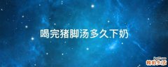 喝完猪脚汤多久下奶
