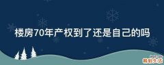 楼房70年产权到了还是自己的吗