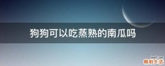 狗狗可以吃蒸熟的南瓜吗